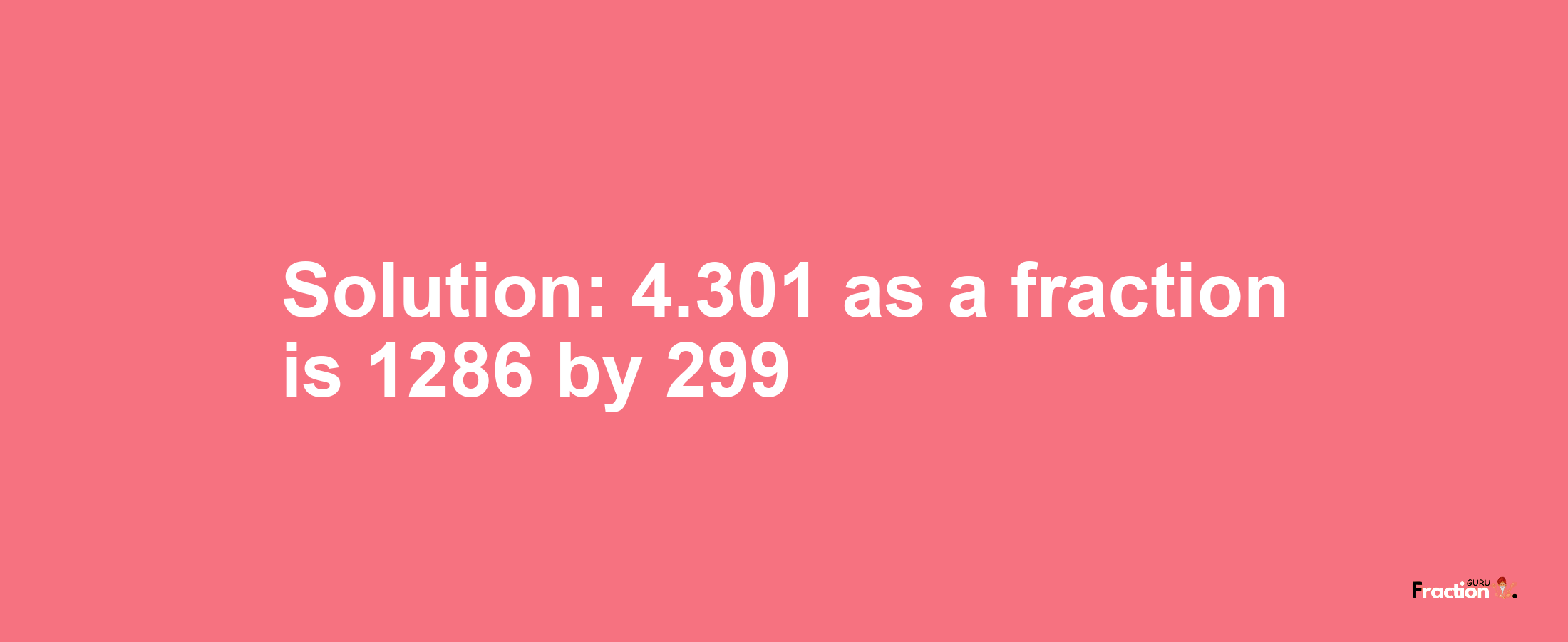 Solution:4.301 as a fraction is 1286/299
